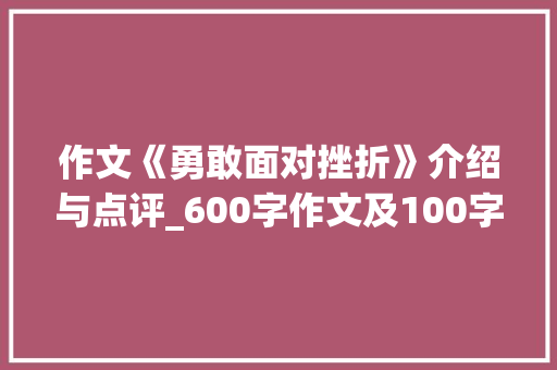 作文《勇敢面对挫折》介绍与点评_600字作文及100字左右点评 写作社区