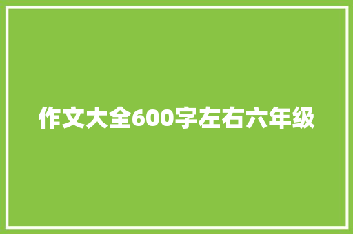 作文大全600字左右六年级