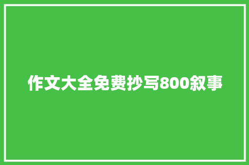 作文大全免费抄写800叙事 写作社区