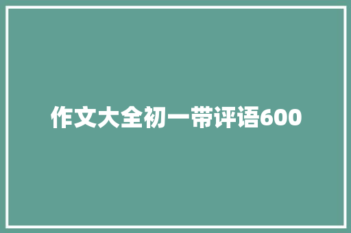 作文大全初一带评语600
