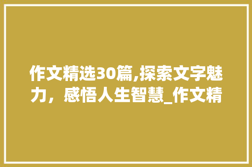 作文精选30篇,探索文字魅力，感悟人生智慧_作文精选30篇