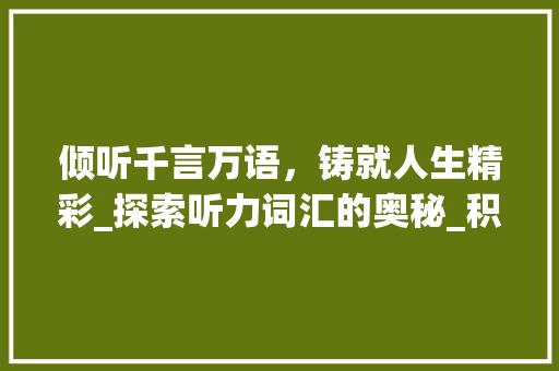 倾听千言万语，铸就人生精彩_探索听力词汇的奥秘_积累1000的听力词汇
