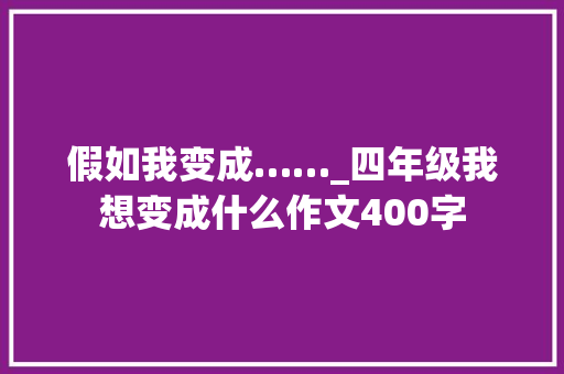 假如我变成……_四年级我想变成什么作文400字
