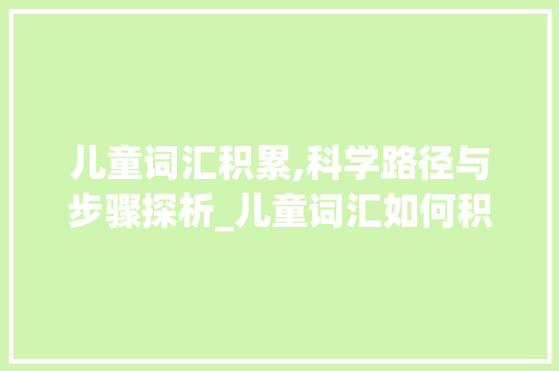 儿童词汇积累,科学路径与步骤探析_儿童词汇如何积累 写作技巧