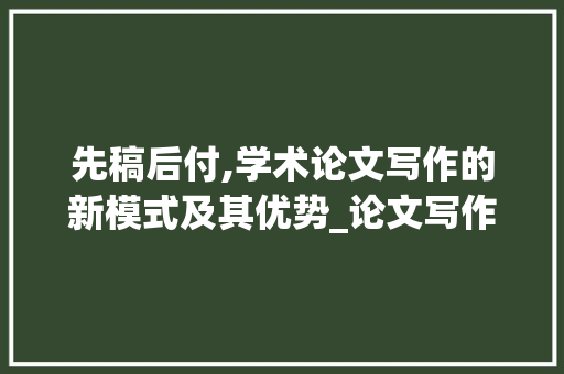 先稿后付,学术论文写作的新模式及其优势_论文写作网站先稿后付 诗歌创作