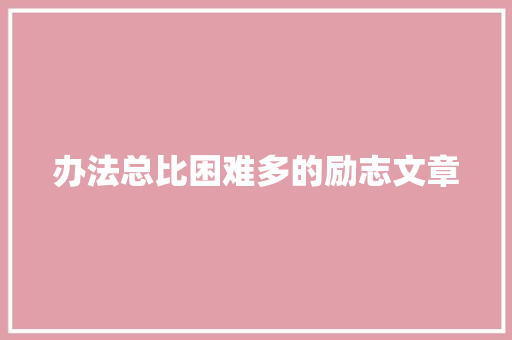 办法总比困难多的励志文章 写作社区