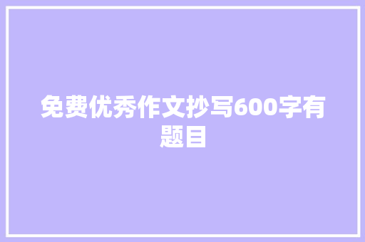 免费优秀作文抄写600字有题目