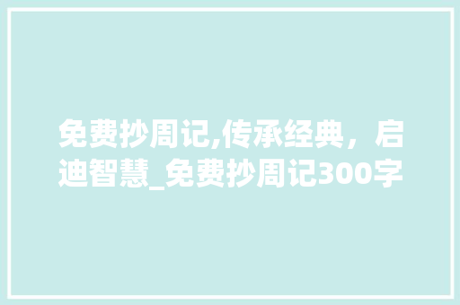 免费抄周记,传承经典，启迪智慧_免费抄周记300字 词汇积累