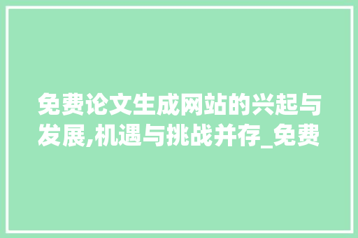 免费论文生成网站的兴起与发展,机遇与挑战并存_免费论文生成网站