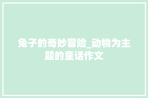 兔子的奇妙冒险_动物为主题的童话作文