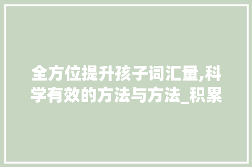 全方位提升孩子词汇量,科学有效的方法与方法_积累孩子词汇量的方法