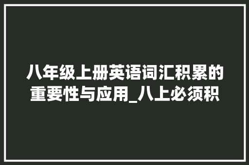 八年级上册英语词汇积累的重要性与应用_八上必须积累的英语词汇 报告写作