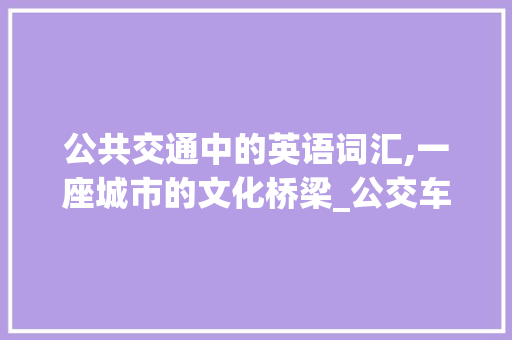 公共交通中的英语词汇,一座城市的文化桥梁_公交车内部英语词汇积累