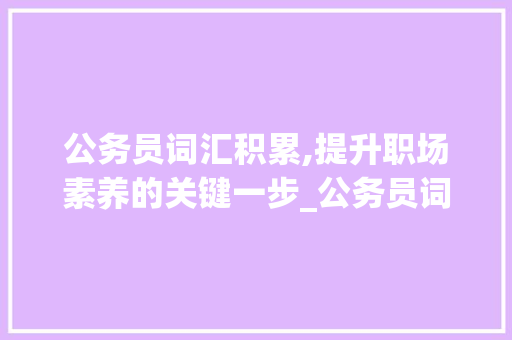 公务员词汇积累,提升职场素养的关键一步_公务员词汇积累汇总