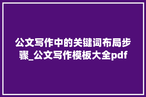 公文写作中的关键词布局步骤_公文写作模板大全pdf