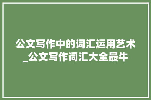 公文写作中的词汇运用艺术_公文写作词汇大全最牛