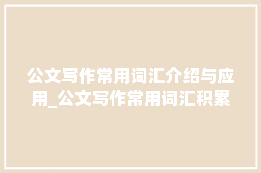 公文写作常用词汇介绍与应用_公文写作常用词汇积累
