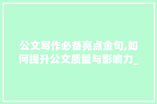 公文写作必备亮点金句,如何提升公文质量与影响力_公文写作必备亮点金句