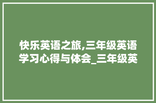 快乐英语之旅,三年级英语学习心得与体会_三年级英语上册课本电子版外研版