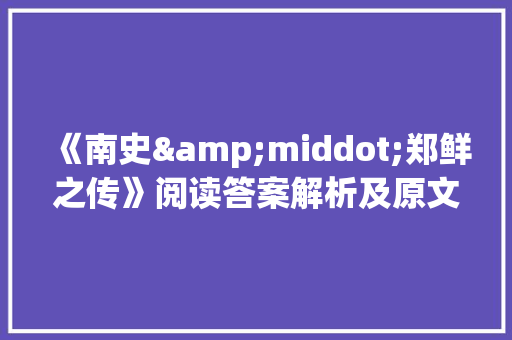 《南史&middot;郑鲜之传》阅读答案解析及原文翻译 报告写作