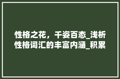 性格之花，千姿百态_浅析性格词汇的丰富内涵_积累形容性格的词汇造句 简历模板