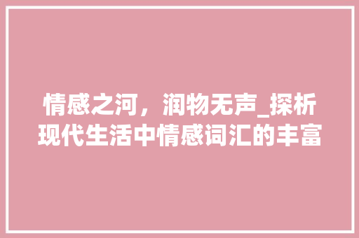 情感之河，润物无声_探析现代生活中情感词汇的丰富与运用_感情词汇积累