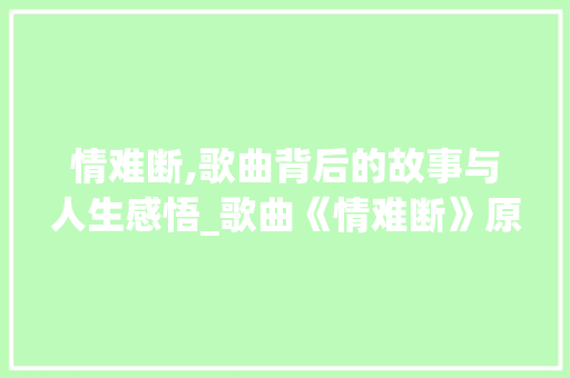情难断,歌曲背后的故事与人生感悟_歌曲《情难断》原唱
