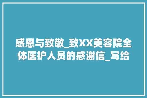 感恩与致敬_致XX美容院全体医护人员的感谢信_写给美容院感谢信模板