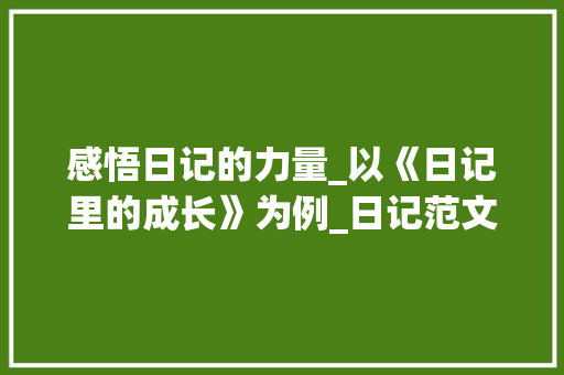 感悟日记的力量_以《日记里的成长》为例_日记范文300字左右
