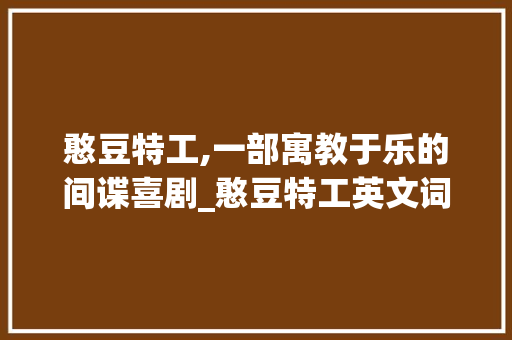 憨豆特工,一部寓教于乐的间谍喜剧_憨豆特工英文词汇积累 简历模板