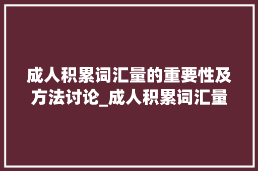 成人积累词汇量的重要性及方法讨论_成人积累词汇量