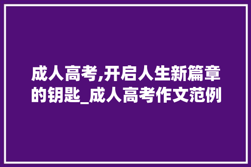 成人高考,开启人生新篇章的钥匙_成人高考作文范例10篇
