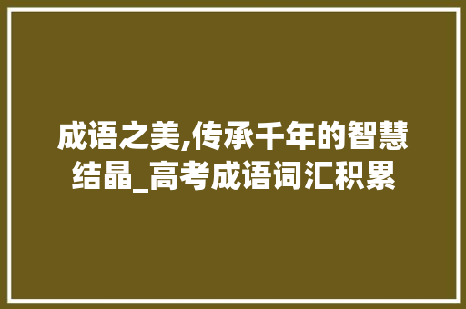 成语之美,传承千年的智慧结晶_高考成语词汇积累