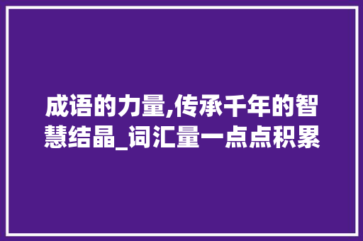 成语的力量,传承千年的智慧结晶_词汇量一点点积累的成语 诗歌创作