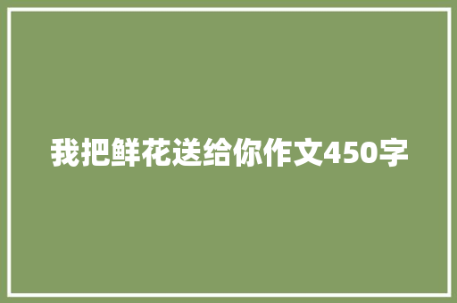 我把鲜花送给你作文450字