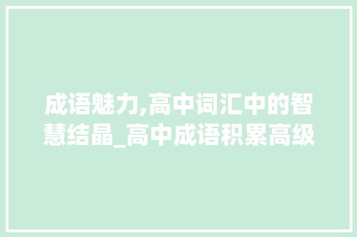 成语魅力,高中词汇中的智慧结晶_高中成语积累高级词汇