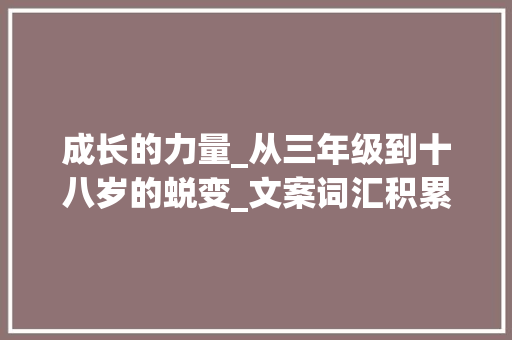 成长的力量_从三年级到十八岁的蜕变_文案词汇积累摘抄三年级