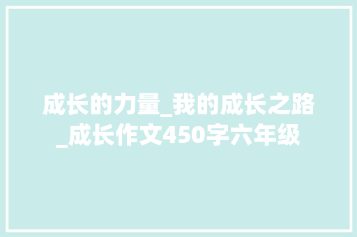 成长的力量_我的成长之路_成长作文450字六年级