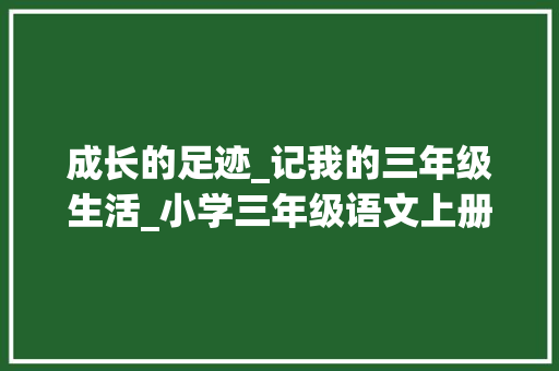 成长的足迹_记我的三年级生活_小学三年级语文上册60页作文
