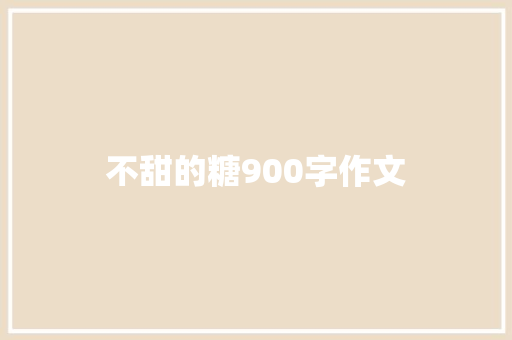 不甜的糖900字作文 商业文案