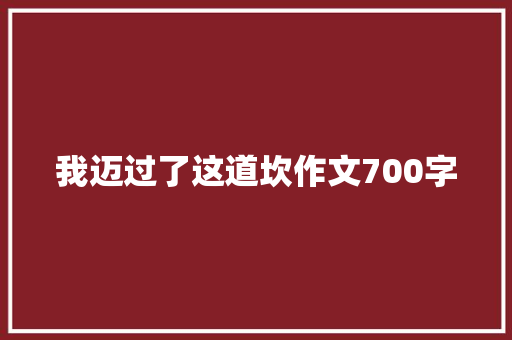 我迈过了这道坎作文700字 简历模板
