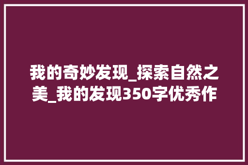 我的奇妙发现_探索自然之美_我的发现350字优秀作文四年级 词汇积累