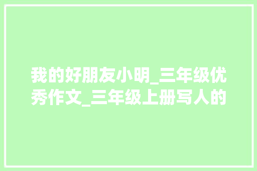 我的好朋友小明_三年级优秀作文_三年级上册写人的优秀作文