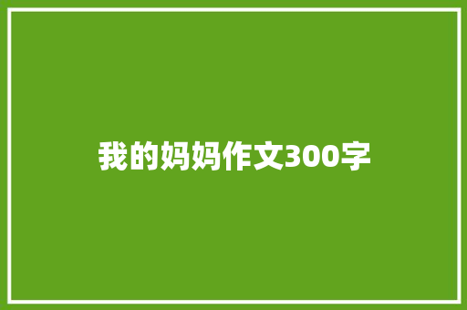 我的妈妈作文300字 范文赏析