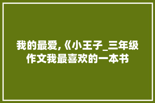 我的最爱,《小王子_三年级作文我最喜欢的一本书 词汇积累