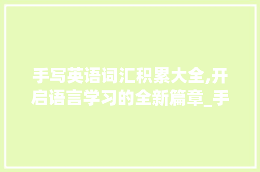 手写英语词汇积累大全,开启语言学习的全新篇章_手写英语词汇积累大全