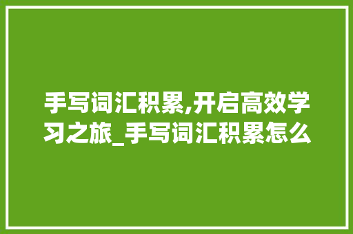 手写词汇积累,开启高效学习之旅_手写词汇积累怎么写的好