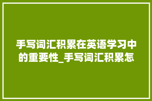 手写词汇积累在英语学习中的重要性_手写词汇积累怎么写英语 报告写作