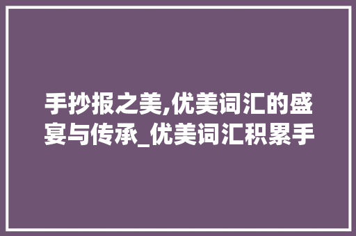 手抄报之美,优美词汇的盛宴与传承_优美词汇积累手抄报模板 报告写作