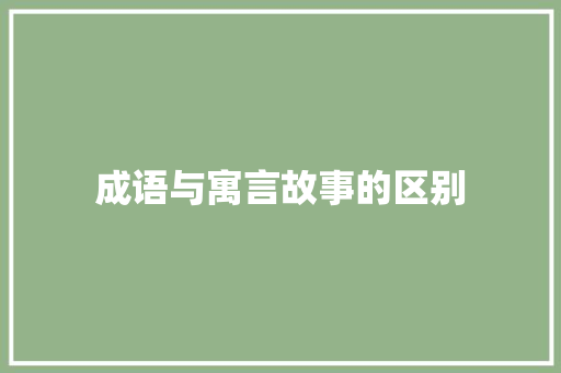 成语与寓言故事的区别 范文赏析